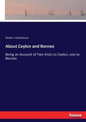 About Ceylon and Borneo: Being an Account of Tw... 3744798186 Book Cover