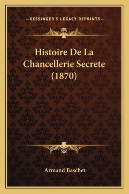 Histoire De La Chancellerie Secrete (1870) [French] 1167730763 Book Cover