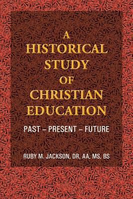 A Historical Study of Christian Education: Past... 1490804501 Book Cover