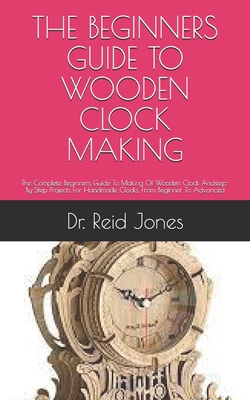 The Beginners Guide to Wooden Clock Making: The... B099C2ZL6V Book Cover