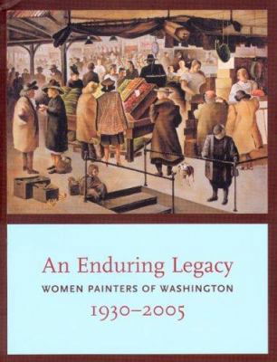 Enduring Legacy: Women Painters of Washington 1... 0938506110 Book Cover