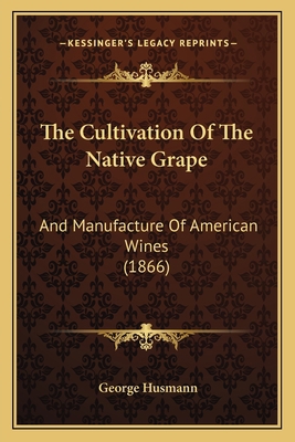 The Cultivation Of The Native Grape: And Manufa... 1165672065 Book Cover