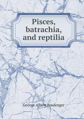 Pisces, batrachia, and reptilia 5518719493 Book Cover