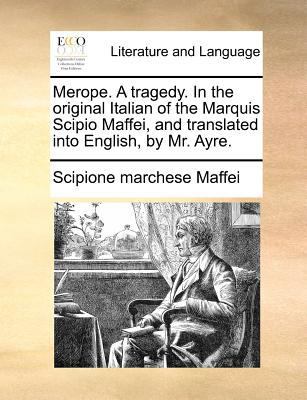 Merope. A tragedy. In the original Italian of t... 1171387458 Book Cover
