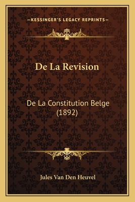De La Revision: De La Constitution Belge (1892) [French] 116754109X Book Cover