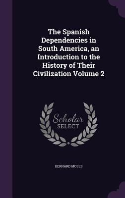 The Spanish Dependencies in South America, an I... 1347385592 Book Cover