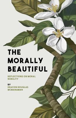 The Morally Beautiful: Reflections on Moral Nob... 0994823355 Book Cover