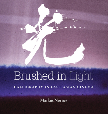 Brushed in Light: Calligraphy in East Asian Cinema 0472132555 Book Cover