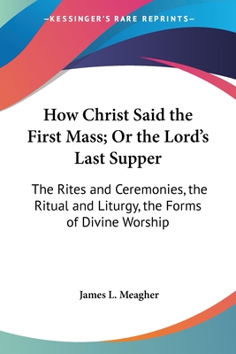 How Christ Said the First Mass; Or the Lord's L... 1432659561 Book Cover
