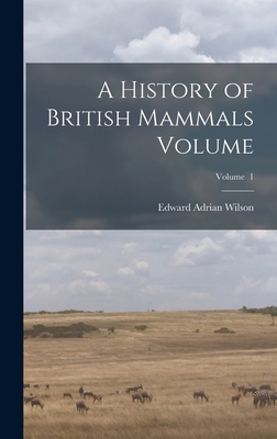 A History of British Mammals Volume; Volume 1 1017004951 Book Cover