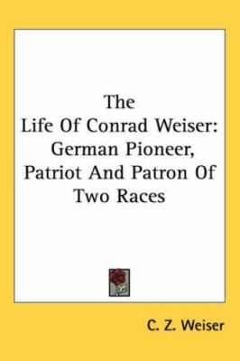 The Life of Conrad Weiser: German Pioneer, Patr... 1417967749 Book Cover