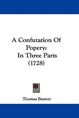 A Confutation of Popery: In Three Parts (1728) 1104703335 Book Cover