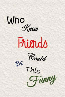 Who Knew Friends Could Be This Funny: Sayings t... 1080115005 Book Cover