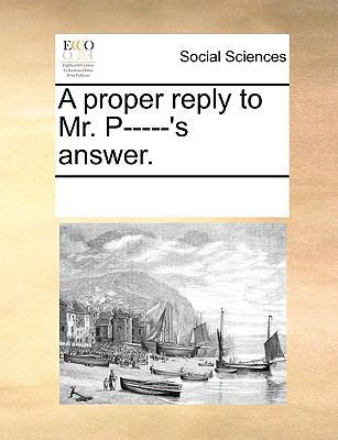 A Proper Reply to Mr. P-----'s Answer. 1170708366 Book Cover