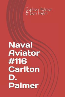 Naval Aviator #116 Carlton D. Palmer 1796530247 Book Cover