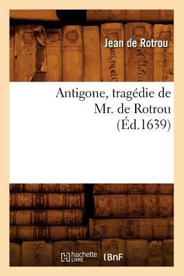 Antigone, Tragédie de Mr. de Rotrou (Éd.1639) [French] 2012523196 Book Cover