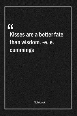 Kisses are a better fate than wisdom. -e. e. cummings: Lined Gift Notebook With Unique Touch | Journal | Lined Premium 120 Pages |valentinesday Quotes|