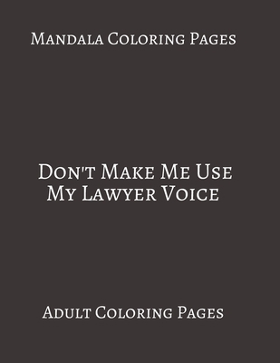 Mandala Coloring Pages Don't Make Me Use My Lawyer Voice: Adult Coloring books. Stress Relieving Coloring Pages. Gifts For Lawyer. B088B4JDCJ Book Cover