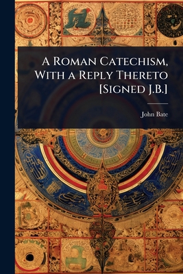 A Roman Catechism, With a Reply Thereto [Signed... 102366755X Book Cover