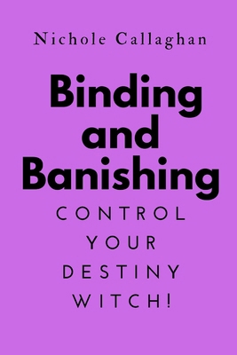 Binding and Banishing: Control Your Destiny WITCH! B0F26X7RT9 Book Cover