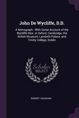 John De Wycliffe, D.D.: A Monograph: With Some ... 1377635910 Book Cover