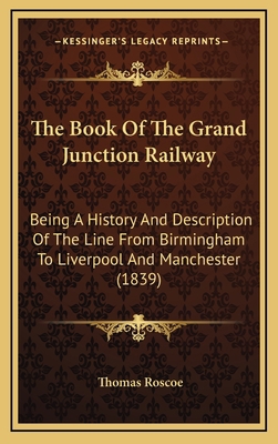 The Book Of The Grand Junction Railway: Being A... 1164987968 Book Cover