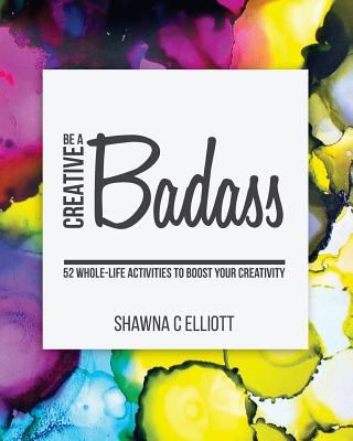 Be A Creative Badass: 52 Whole-Life Activities ... 1987440579 Book Cover