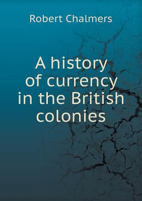 A history of currency in the British colonies 5518525982 Book Cover