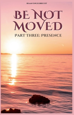 Be not Moved Part Three: Presence B0DFVS5255 Book Cover