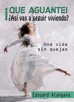 Que Aguante! asi Vas a Seguir Viviendo? : Una Vida Sin Quejas