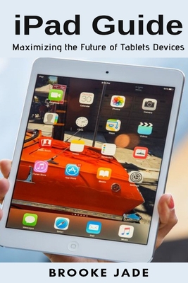 iPad Guide: Maximizing the Future of Tablets De... 1637502095 Book Cover