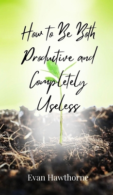 How to Be Both Productive and Completely Useless 3690851394 Book Cover