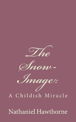 The Snow-Image: : A Childish Miracle 1494485885 Book Cover