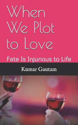 When We Plot to Love: Fate Is Injurious to Life 1707190283 Book Cover