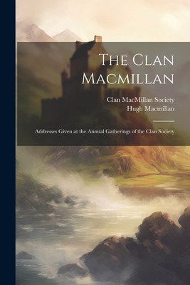 The Clan Macmillan: Addresses Given at the Annu... 1021617466 Book Cover