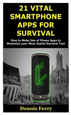 21 Vital Smartphone Apps for Survival: How to Make Use of Phone Apps to Maximize your Most Useful Survival Tool B087FFMM7X Book Cover