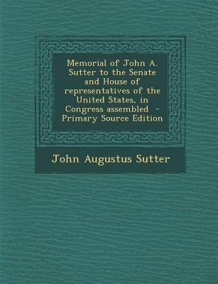 Memorial of John A. Sutter to the Senate and Ho... 1293341819 Book Cover