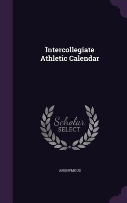 Intercollegiate Athletic Calendar 1343160243 Book Cover
