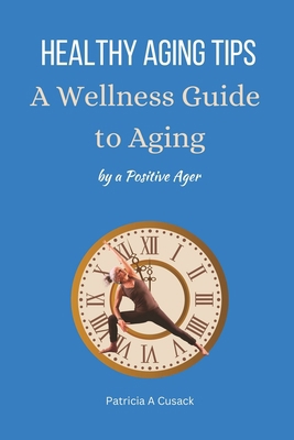 HEALTHY AGING TIPS A Wellness Guide to Aging: b... B0C2SRHCTV Book Cover