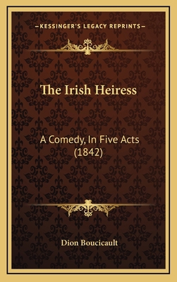 The Irish Heiress: A Comedy, In Five Acts (1842) 116634164X Book Cover