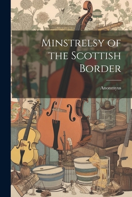 Minstrelsy of the Scottish Border 1022157388 Book Cover