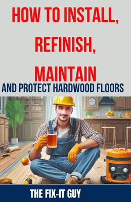 How to Install, Refinish, Maintain, and Protect...            Book Cover