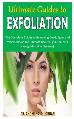 ULTIMATE GUIDES TO EXFOLIATION: The Complete Guides to Removing Dead, Aging and Wrinkled Skin for Ultimate Beauty ( gua sha, skin care guides, skin diseases) B08JLHQKJ1 Book Cover