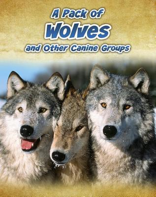 A Pack of Wolves: And Other Canine Groups 1432964828 Book Cover