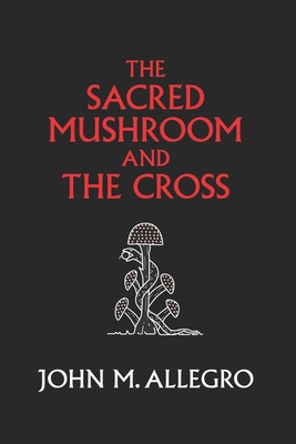 The Sacred Mushroom and The Cross: A study of t... 0982556276 Book Cover