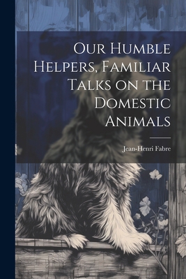 Our Humble Helpers, Familiar Talks on the Domes... 1021223964 Book Cover