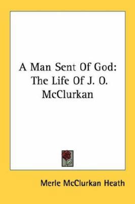 A Man Sent Of God: The Life Of J. O. McClurkan 1432559540 Book Cover