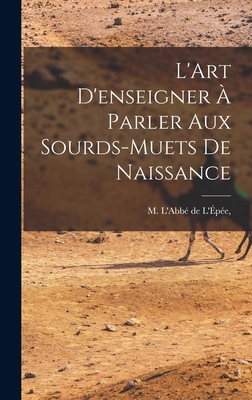 L'Art D'enseigner à Parler Aux Sourds-Muets de ... [French] 1016915330 Book Cover
