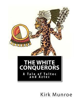 The White Conquerors: A Tale of Toltec and Aztec 146630359X Book Cover