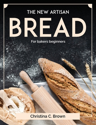 The New Artisan Bread: For bakers beginners 1804378968 Book Cover